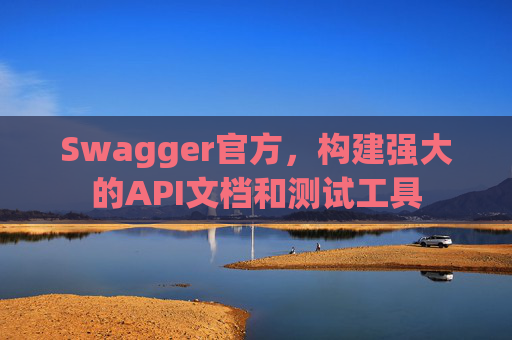 Swagger官方,构建强大的API文档和测试工具