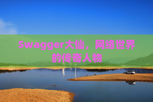 Swagger大仙,网络世界的传奇人物
